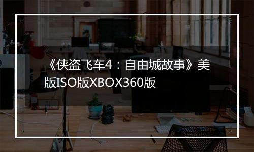《侠盗飞车4：自由城故事》美版ISO版XBOX360版