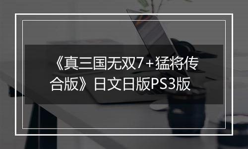 《真三国无双7+猛将传合版》日文日版PS3版
