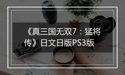 《真三国无双7：猛将传》日文日版PS3版