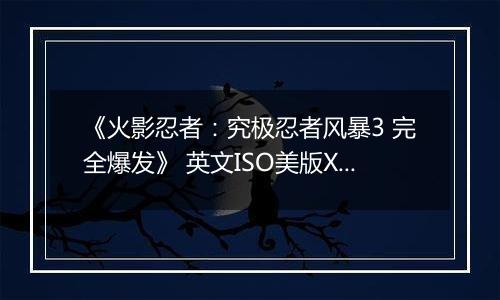 《火影忍者：究极忍者风暴3 完全爆发》 英文ISO美版XBOX360版