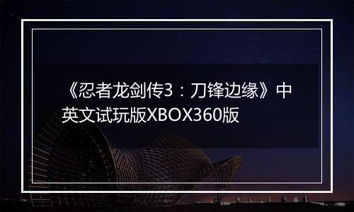 《忍者龙剑传3：刀锋边缘》中英文试玩版XBOX360版