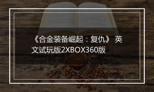 《合金装备崛起：复仇》 英文试玩版2XBOX360版