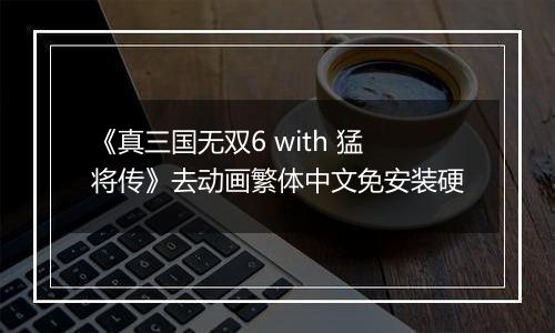 《真三国无双6 with 猛将传》去动画繁体中文免安装硬