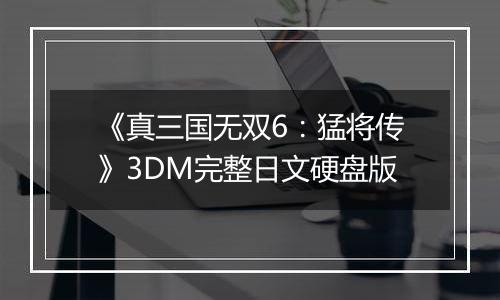 《真三国无双6：猛将传》3DM完整日文硬盘版