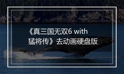 《真三国无双6 with 猛将传》去动画硬盘版