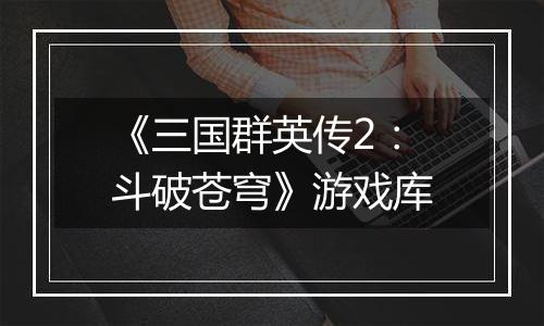 《三国群英传2：斗破苍穹》游戏库