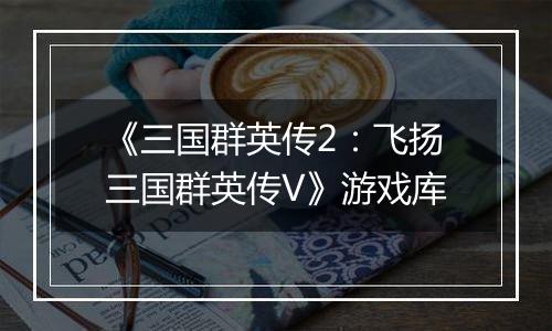 《三国群英传2：飞扬三国群英传V》游戏库