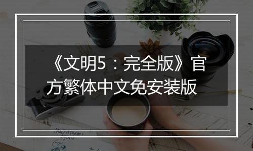 《文明5：完全版》官方繁体中文免安装版