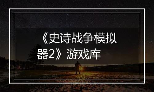 《史诗战争模拟器2》游戏库