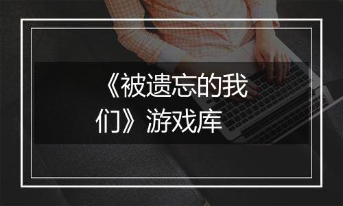 《被遗忘的我们》游戏库