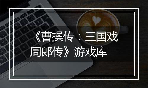 《曹操传：三国戏周郎传》游戏库