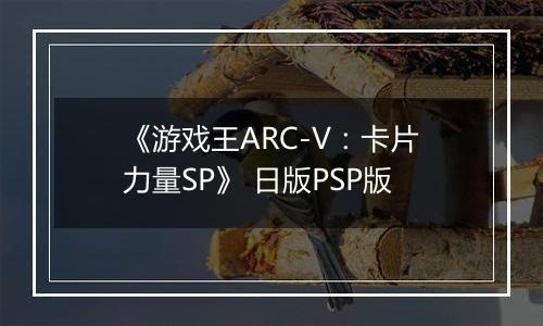 《游戏王ARC-V：卡片力量SP》 日版PSP版