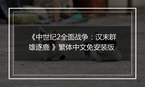 《中世纪2全面战争：汉末群雄逐鹿 》繁体中文免安装版