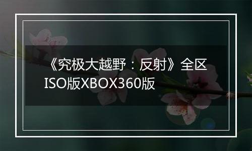 《究极大越野：反射》全区ISO版XBOX360版