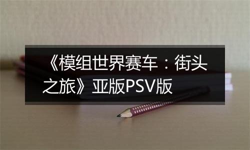 《模组世界赛车：街头之旅》亚版PSV版