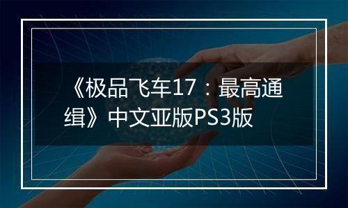 《极品飞车17：最高通缉》中文亚版PS3版