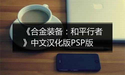 《合金装备：和平行者》中文汉化版PSP版