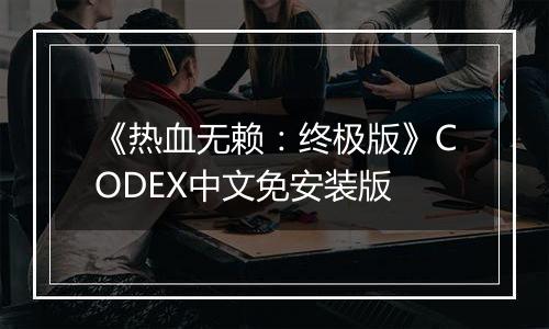 《热血无赖：终极版》CODEX中文免安装版