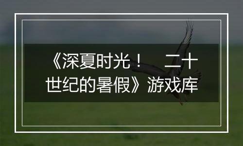 《深夏时光！　二十世纪的暑假》游戏库