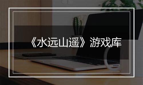 《水远山遥》游戏库