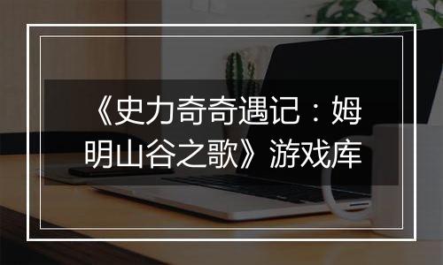 《史力奇奇遇记：姆明山谷之歌》游戏库