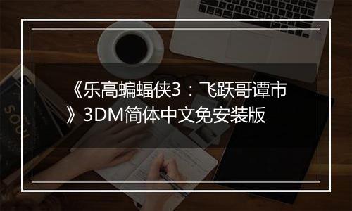 《乐高蝙蝠侠3：飞跃哥谭市》3DM简体中文免安装版