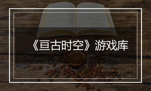 《亘古时空》游戏库