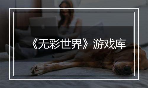 《无彩世界》游戏库
