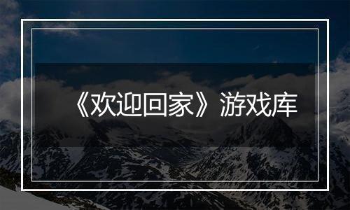 《欢迎回家》游戏库