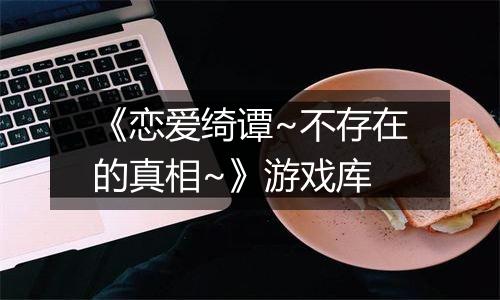 《恋爱绮谭~不存在的真相~》游戏库