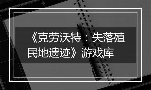 《克劳沃特：失落殖民地遗迹》游戏库
