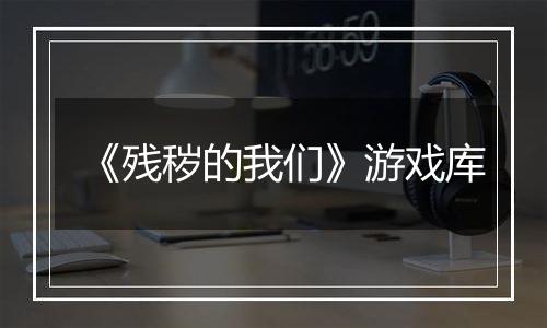 《残秽的我们》游戏库