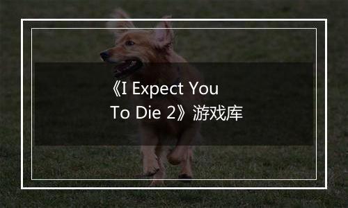 《I Expect You To Die 2》游戏库
