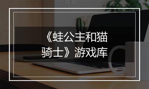 《蛙公主和猫骑士》游戏库