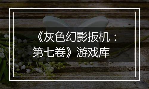 《灰色幻影扳机：第七卷》游戏库