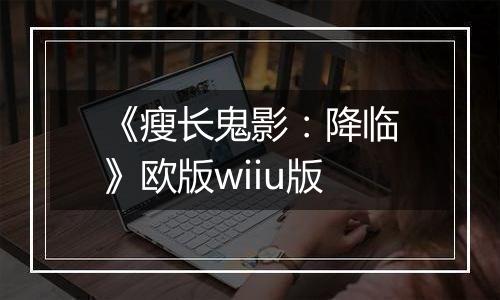 《瘦长鬼影：降临》欧版wiiu版