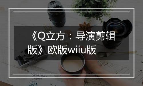《Q立方：导演剪辑版》欧版wiiu版