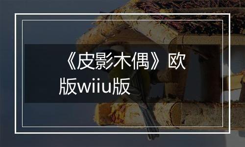 《皮影木偶》欧版wiiu版