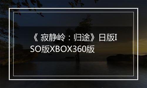 《 寂静岭：归途》日版ISO版XBOX360版