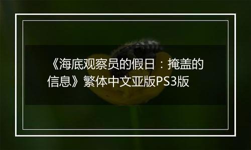《海底观察员的假日：掩盖的信息》繁体中文亚版PS3版