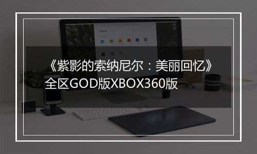 《紫影的索纳尼尔：美丽回忆》全区GOD版XBOX360版