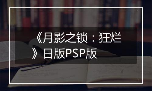 《月影之锁：狂烂》日版PSP版
