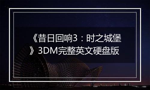 《昔日回响3：时之城堡》3DM完整英文硬盘版