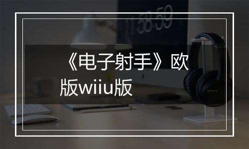《电子射手》欧版wiiu版