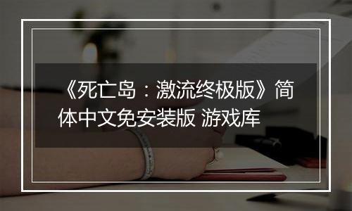 《死亡岛：激流终极版》简体中文免安装版 游戏库