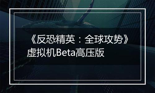 《反恐精英：全球攻势》虚拟机Beta高压版