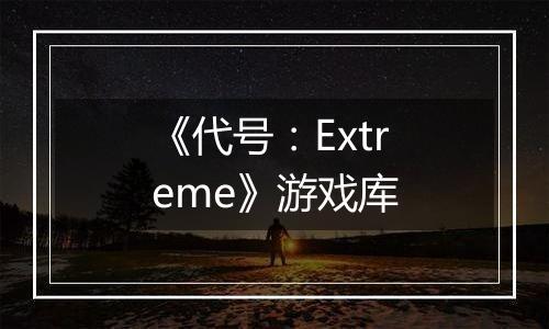《代号：Extreme》游戏库