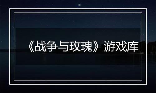 《战争与玫瑰》游戏库