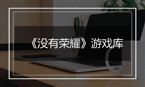 《没有荣耀》游戏库