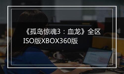 《孤岛惊魂3：血龙》全区ISO版XBOX360版
